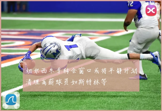 切尔西冬季转会窗口或将平静计划清理高薪球员如斯特林等