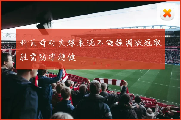 科瓦奇对失球表现不满强调欧冠取胜需防守稳健