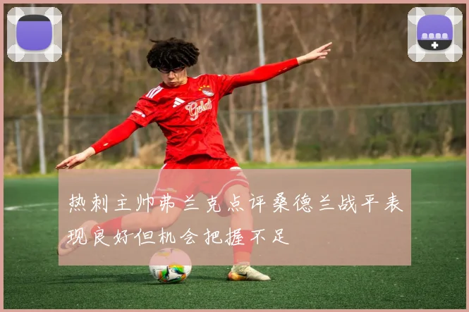 热刺主帅弗兰克点评桑德兰战平表现良好但机会把握不足