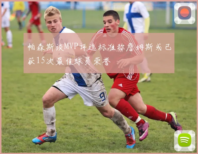 帕森斯谈MVP评选标准称詹姆斯或已获15次最佳球员荣誉
